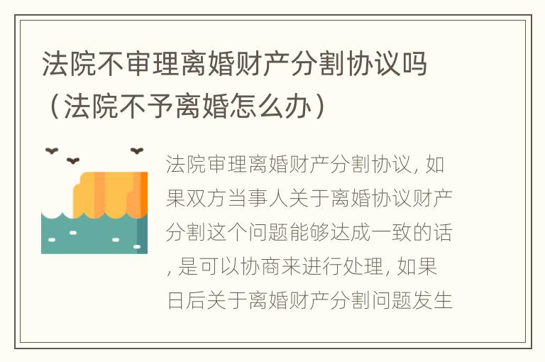 法院不审理离婚财产分割协议吗（法院不予离婚怎么办）