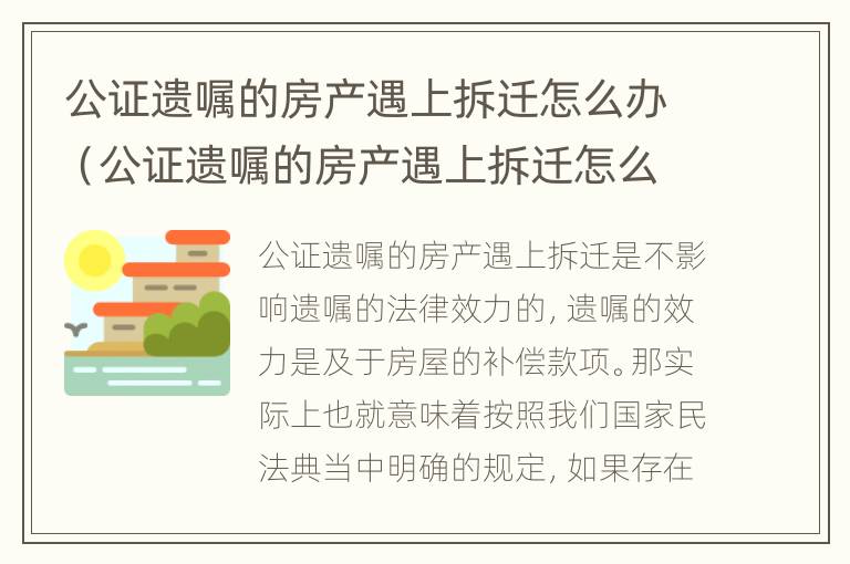 公证遗嘱的房产遇上拆迁怎么办（公证遗嘱的房产遇上拆迁怎么办?）