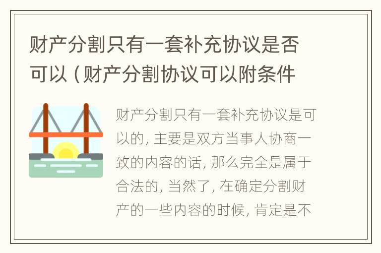 财产分割只有一套补充协议是否可以（财产分割协议可以附条件吗）