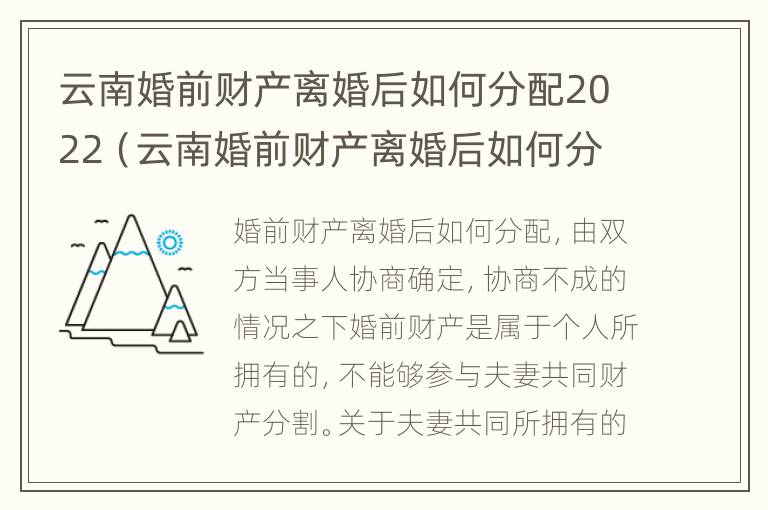 云南婚前财产离婚后如何分配2022（云南婚前财产离婚后如何分配2022年）