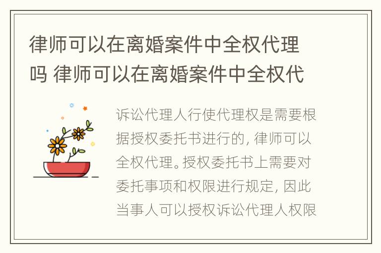 律师可以在离婚案件中全权代理吗 律师可以在离婚案件中全权代理吗为什么