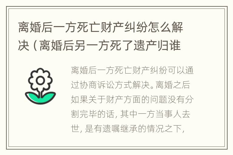 离婚后一方死亡财产纠纷怎么解决（离婚后另一方死了遗产归谁）