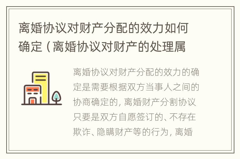 离婚协议对财产分配的效力如何确定（离婚协议对财产的处理属于什么效力）