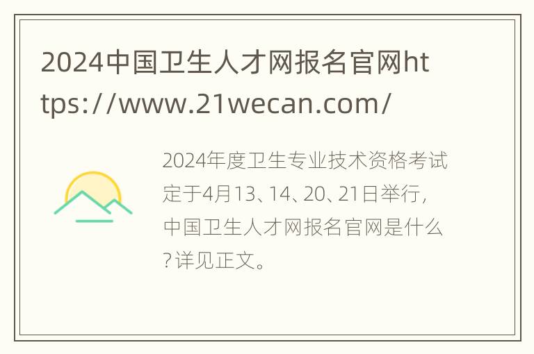 2024中国卫生人才网报名官网https://www.21wecan.com/