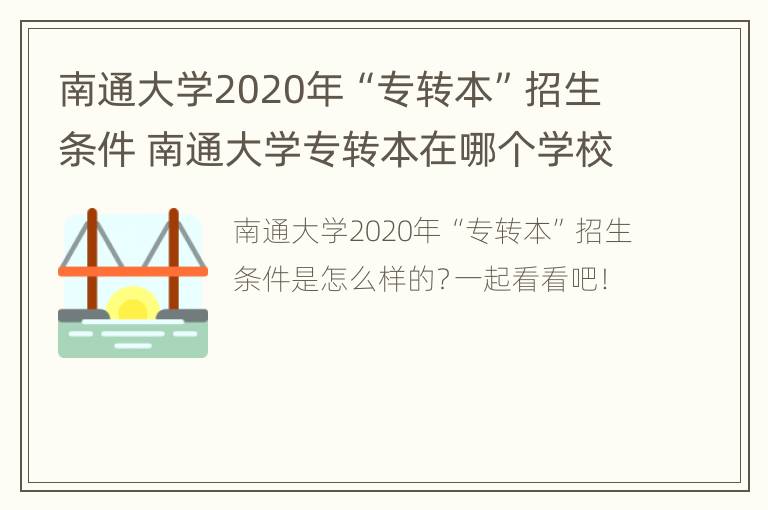 南通大学2020年“专转本”招生条件 南通大学专转本在哪个学校就读