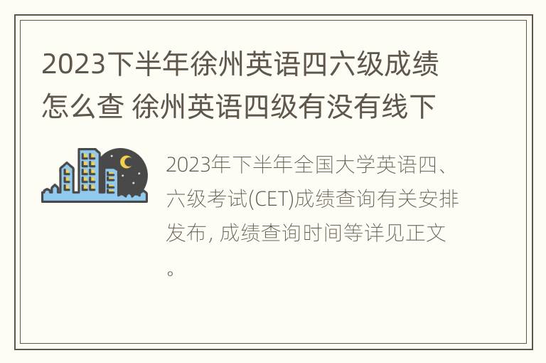 2023下半年徐州英语四六级成绩怎么查 徐州英语四级有没有线下报名班吗