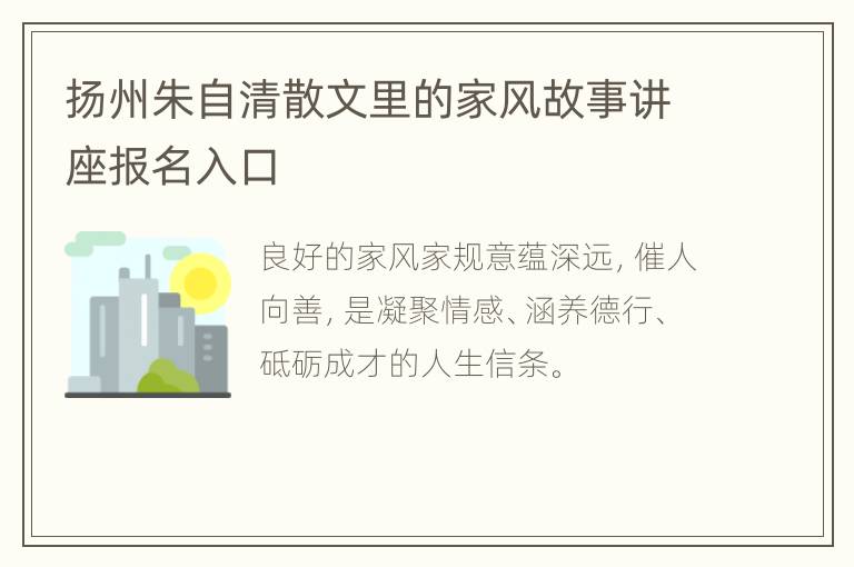 扬州朱自清散文里的家风故事讲座报名入口