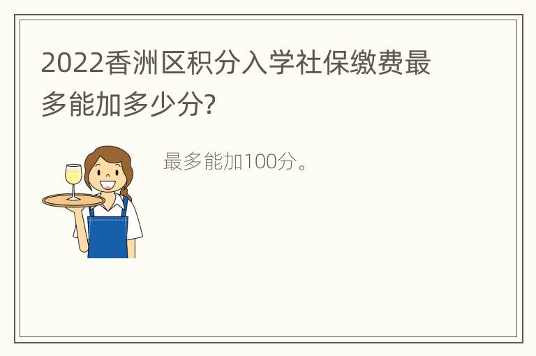 2022香洲区积分入学社保缴费最多能加多少分？