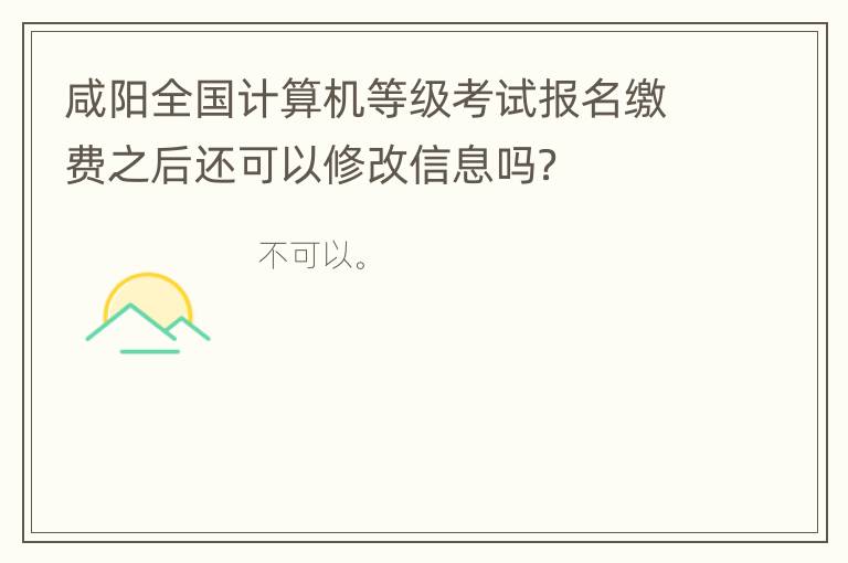 咸阳全国计算机等级考试报名缴费之后还可以修改信息吗？