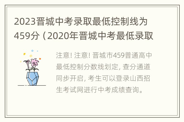 2023晋城中考录取最低控制线为459分（2020年晋城中考最低录取分数线）