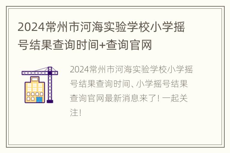 2024常州市河海实验学校小学摇号结果查询时间+查询官网