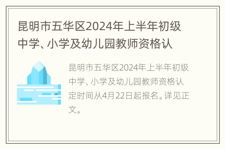 昆明市五华区2024年上半年初级中学、小学及幼儿园教师资格认定公告