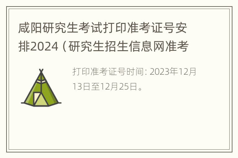 咸阳研究生考试打印准考证号安排2024（研究生招生信息网准考证打印时间）