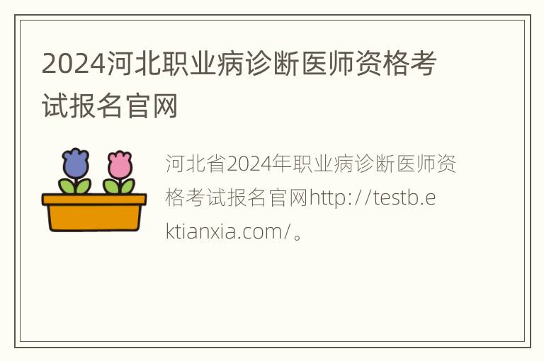 2024河北职业病诊断医师资格考试报名官网