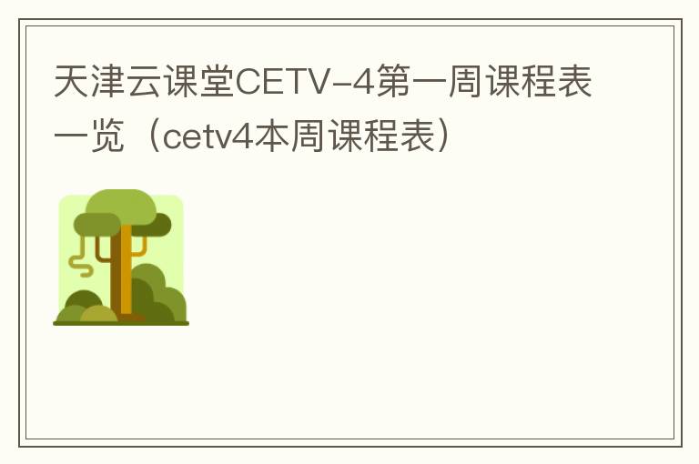 天津云课堂CETV-4第一周课程表一览（cetv4本周课程表）