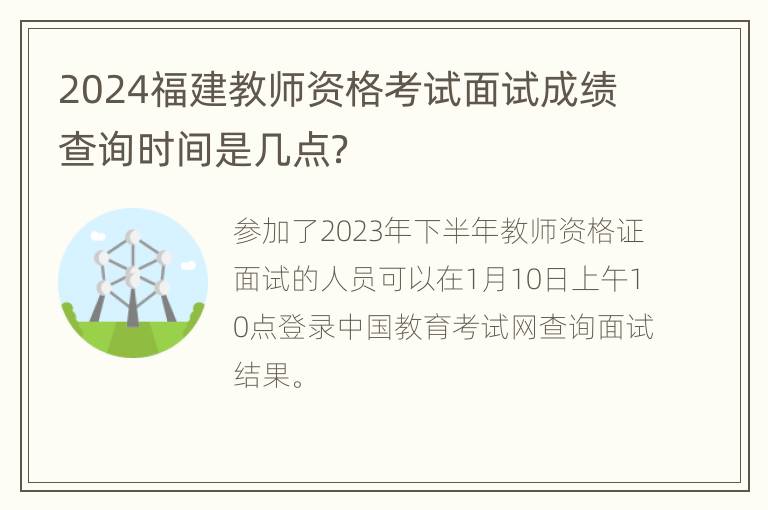 2024福建教师资格考试面试成绩查询时间是几点？