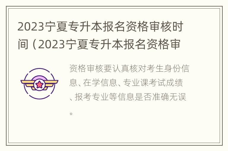 2023宁夏专升本报名资格审核时间（2023宁夏专升本报名资格审核时间是多久）