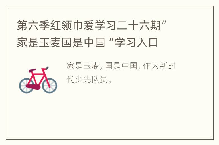 第六季红领巾爱学习二十六期”家是玉麦国是中国“学习入口