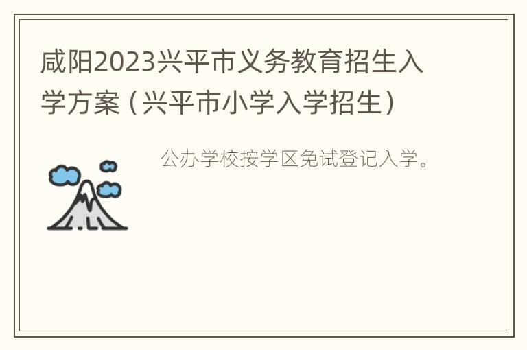 咸阳2023兴平市义务教育招生入学方案（兴平市小学入学招生）