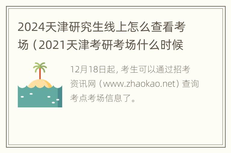 2024天津研究生线上怎么查看考场（2021天津考研考场什么时候能查）