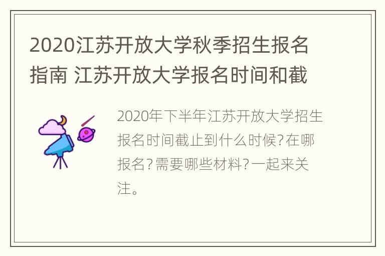 2020江苏开放大学秋季招生报名指南 江苏开放大学报名时间和截止时间