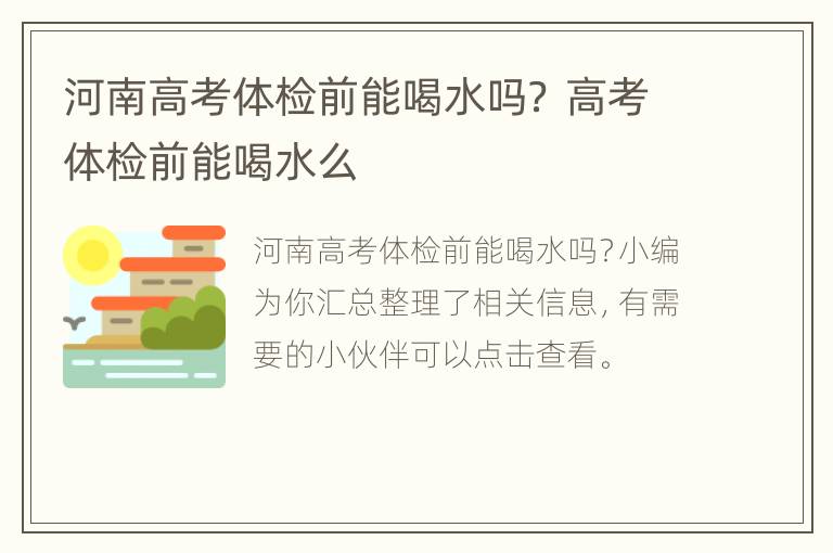 河南高考体检前能喝水吗？ 高考体检前能喝水么