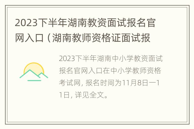 2023下半年湖南教资面试报名官网入口（湖南教师资格证面试报名时间2020下半年）