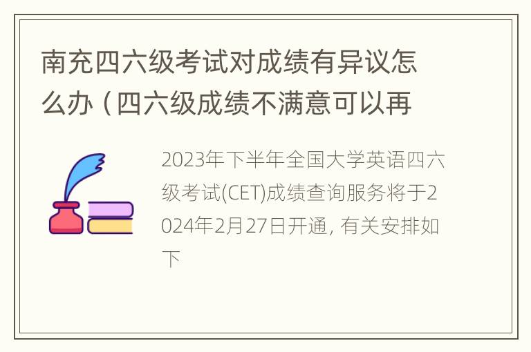 南充四六级考试对成绩有异议怎么办（四六级成绩不满意可以再考吗）