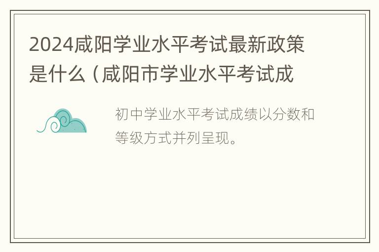 2024咸阳学业水平考试最新政策是什么（咸阳市学业水平考试成绩查询）