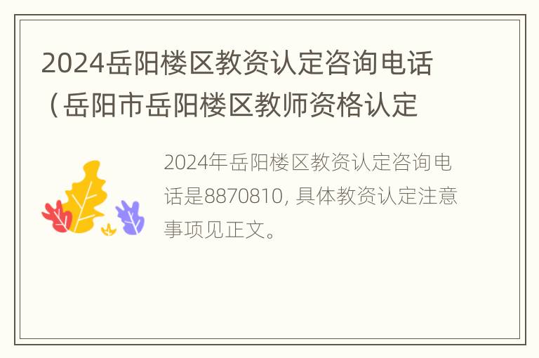 2024岳阳楼区教资认定咨询电话（岳阳市岳阳楼区教师资格认定）