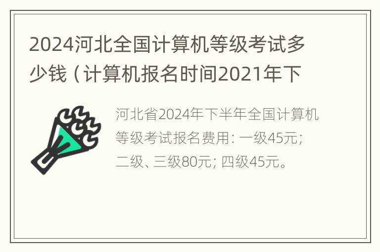 2024河北全国计算机等级考试多少钱（计算机报名时间2021年下半年河北省）