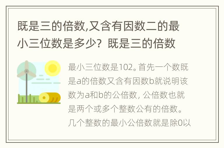 既是三的倍数,又含有因数二的最小三位数是多少?  既是三的倍数,又含有因数二的最小三位数是?