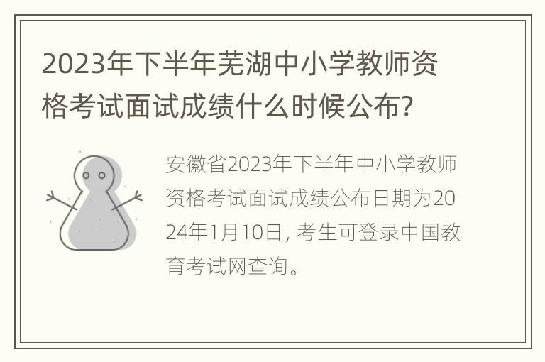 2023年下半年芜湖中小学教师资格考试面试成绩什么时候公布?