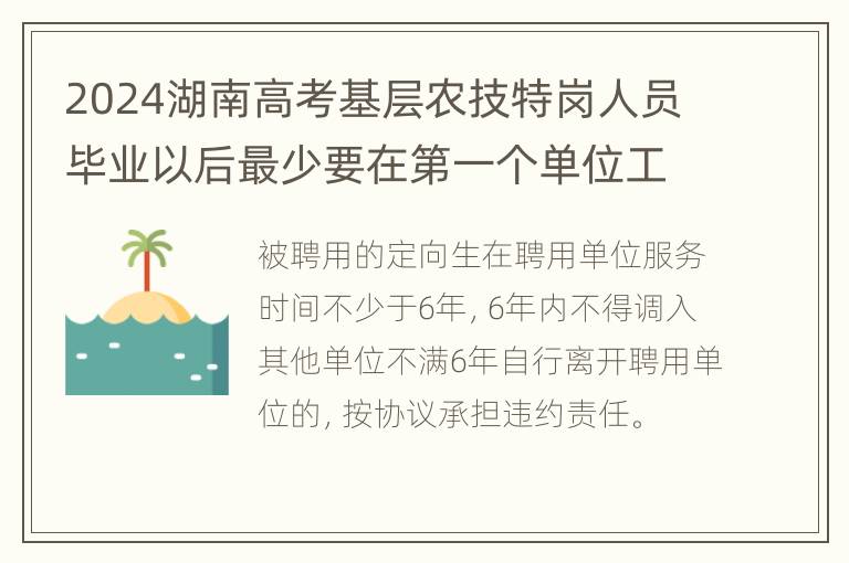 2024湖南高考基层农技特岗人员毕业以后最少要在第一个单位工作几年？