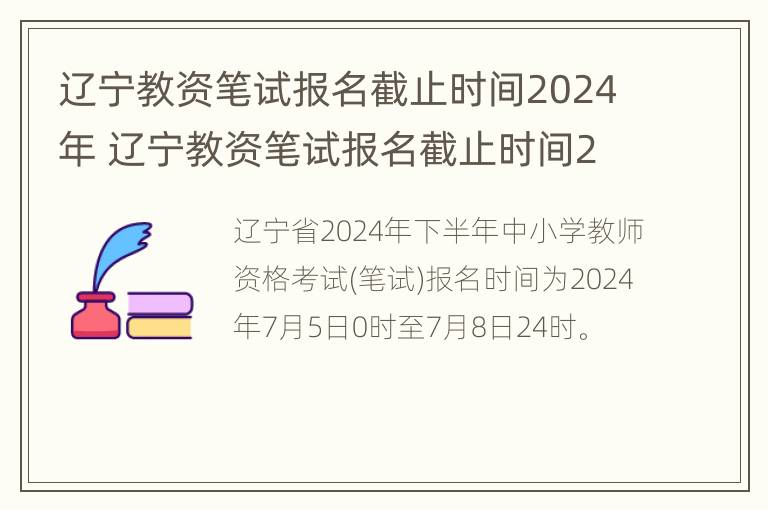 辽宁教资笔试报名截止时间2024年 辽宁教资笔试报名截止时间2024年