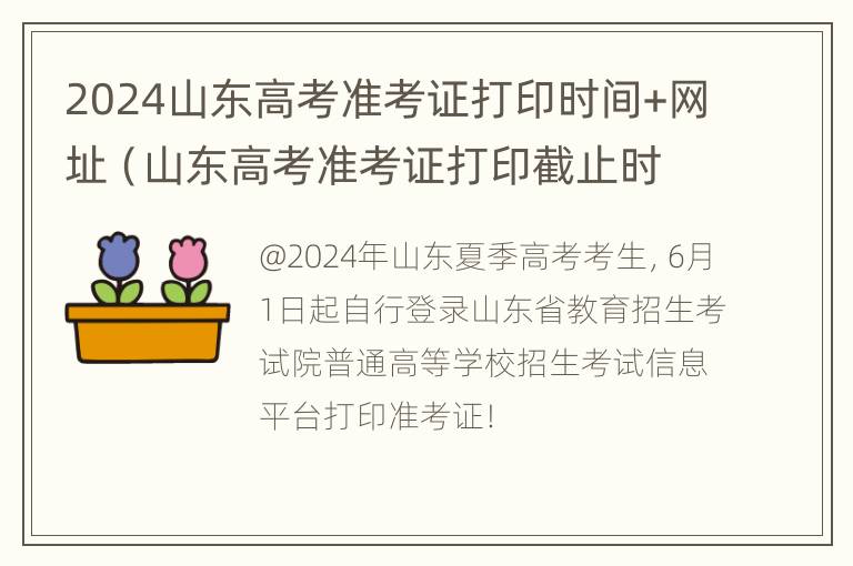 2024山东高考准考证打印时间+网址（山东高考准考证打印截止时间）