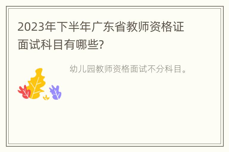 2023年下半年广东省教师资格证面试科目有哪些？