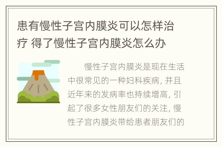 患有慢性子宫内膜炎可以怎样治疗 得了慢性子宫内膜炎怎么办