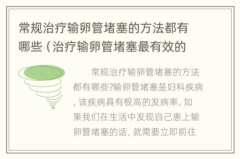 常规治疗输卵管堵塞的方法都有哪些（治疗输卵管堵塞最有效的方法是什么?）