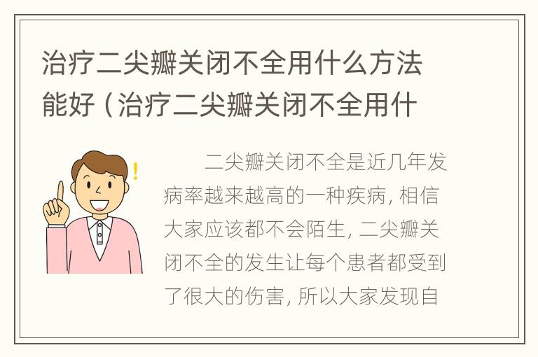 治疗二尖瓣关闭不全用什么方法能好（治疗二尖瓣关闭不全用什么方法能好的快）