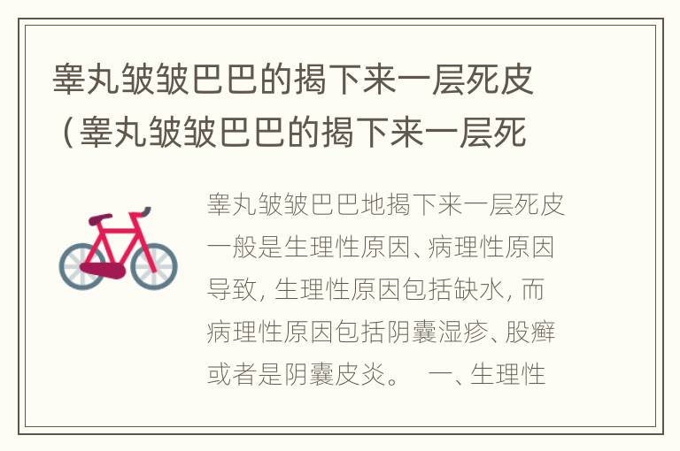 睾丸皱皱巴巴的揭下来一层死皮（睾丸皱皱巴巴的揭下来一层死皮正常吗）