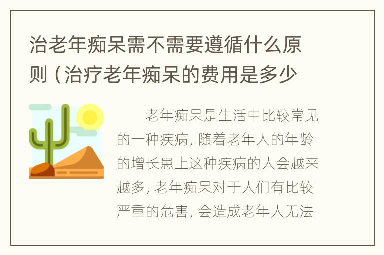 治老年痴呆需不需要遵循什么原则（治疗老年痴呆的费用是多少）