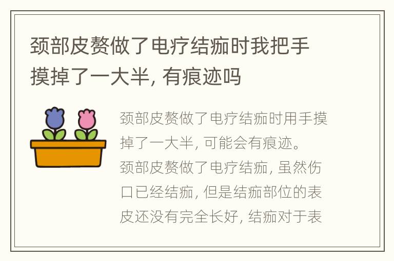 颈部皮赘做了电疗结痂时我把手摸掉了一大半，有痕迹吗