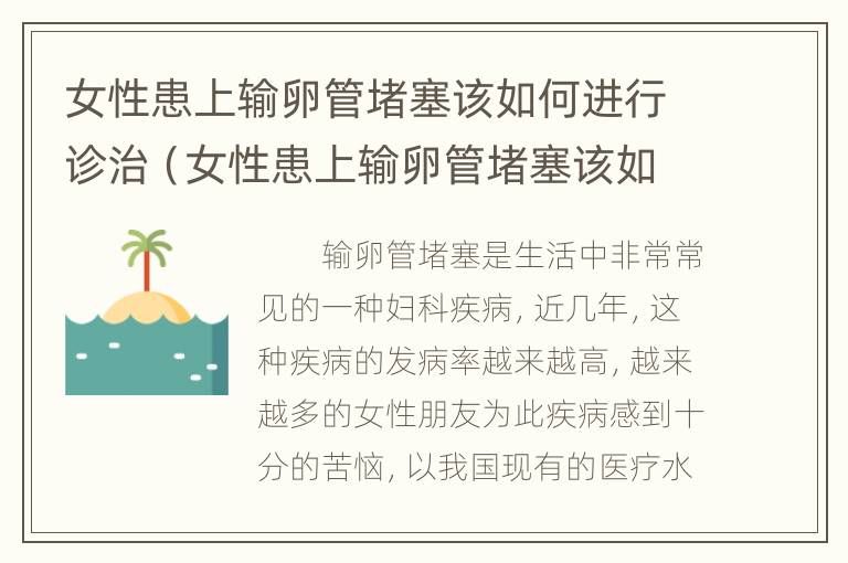 女性患上输卵管堵塞该如何进行诊治（女性患上输卵管堵塞该如何进行诊治呢）