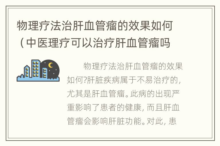 物理疗法治肝血管瘤的效果如何（中医理疗可以治疗肝血管瘤吗）