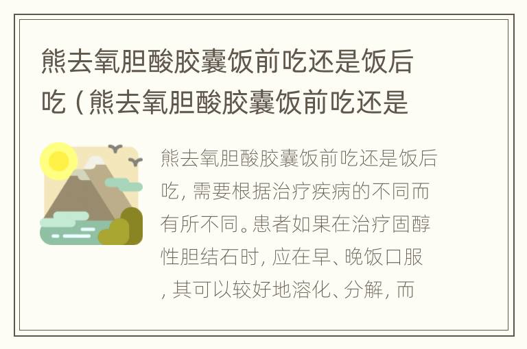 熊去氧胆酸胶囊饭前吃还是饭后吃（熊去氧胆酸胶囊饭前吃还是饭后吃效果好）