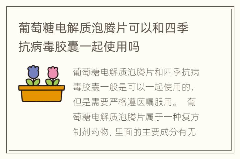 葡萄糖电解质泡腾片可以和四季抗病毒胶囊一起使用吗