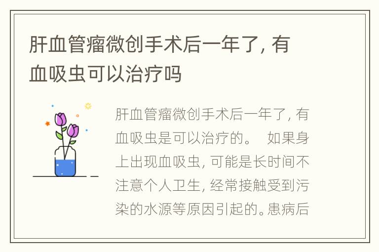 肝血管瘤微创手术后一年了，有血吸虫可以治疗吗