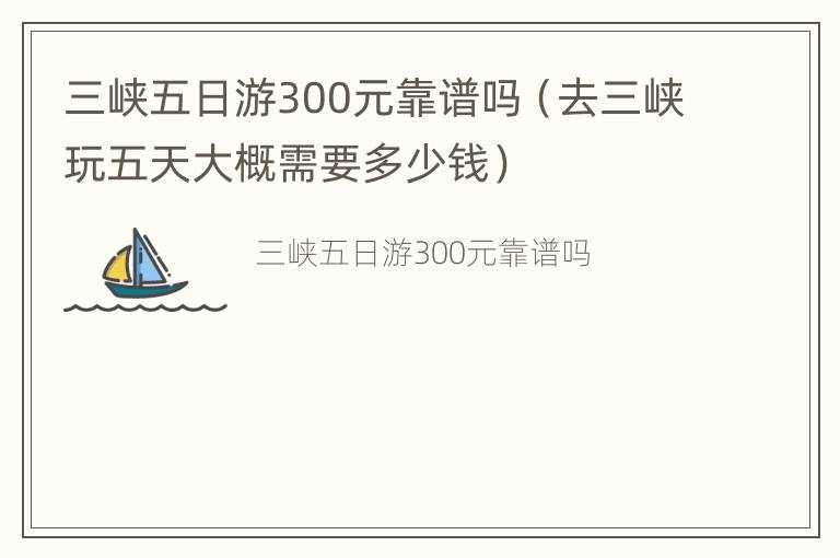 三峡五日游300元靠谱吗（去三峡玩五天大概需要多少钱）