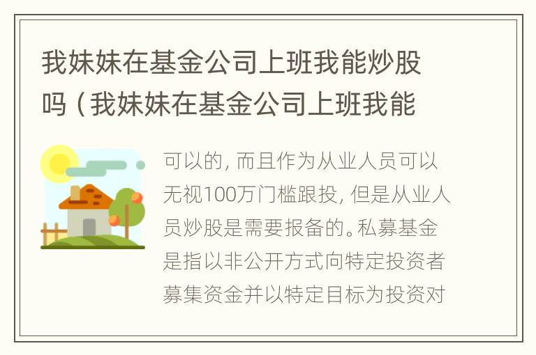 我妹妹在基金公司上班我能炒股吗（我妹妹在基金公司上班我能炒股吗英文）